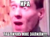 ИРА ТАБЛИЧКУ МНЕ ЗАПИЛИ!!!