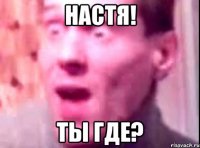 Настя! ты где?