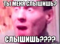 ты меня слышишь? слышишь????