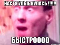 Настя улыбнулась !!!!!! быстроооо