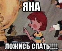 Яна ложись спать!!!!