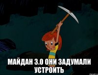  Майдан 3.0 они задумали устроить