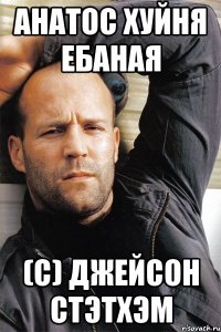 анатос хуйня ебаная (с) Джейсон Стэтхэм