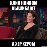 клин клином вышибают а хер хером