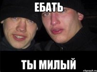 Ебать ты милый