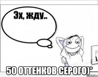  50 оттенков серого)*