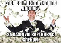 Елси бы мне платили по доллару за каждую картинку с хлебом