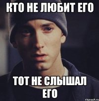 кто не любит его тот не слышал его