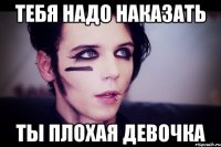 тебя надо наказать ты плохая девочка