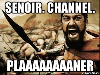 SENOIR. CHANNEL. PLAAAAAAAANER