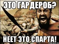 ЭТО ГАРДЕРОБ? НЕЕТ ЭТО СПАРТА!