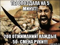 Ты опоздала на 5 минут! 200 отжиманий! каждые 50- смена руки!!!