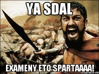 ya sdal exameny eto spartaaaa!