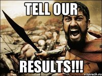 TELL OUR RESULTS!!!