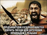  предъявителю сего разрешается хуячить гнезда щук заточеним прикладом с резьбой