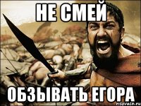 НЕ СМЕЙ ОБЗЫВАТЬ ЕГОРА