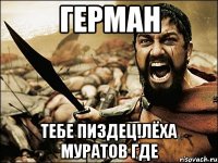 Герман Тебе пиздец!Лёха Муратов где