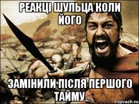 реакці шульца коли його замінили після першого тайму