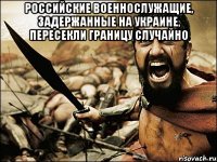 Российские военнослужащие, задержанные на Украине, пересекли границу случайно 