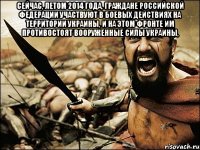 Сейчас, летом 2014 года, граждане Российской Федерации участвуют в боевых действиях на территории Украины, и на этом фронте им противостоят Вооруженные силы Украины, 