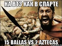 На ВТЗ как в Спарте 15 Ballas VS 2 Aztecas