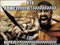 КТО ПЛЮСУУУУУУЕТ?????????? ГДЕ КОРПУС???????????????????