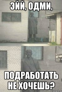 Эйй, одми, Подработать не хочешь?