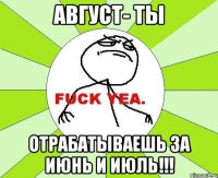 Август- ты отрабатываешь за июнь и июль!!!