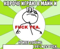 Короче играю в Майн и тут Крипер Loading ████████████] 99% и тут fuck