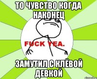 То чувство когда наконец замутил с клёвой девкой