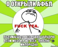 О открыли АФБЛ Подумаешь! Я все равно запудрю всем мозги,я же всех "ЛЮБЛЮ" © Милорадка