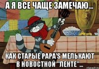 а я все чаще замечаю... Как Старые Papa'S мелькают в новостной "ленте"...