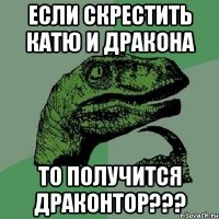 Если скрестить Катю и дракона то получится Драконтор???