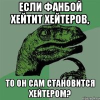 Если фанбой хейтит хейтеров, то он сам становится хейтером?