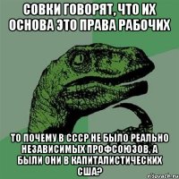 Совки говорят, что их основа это права рабочих То почему в СССР не было реально независимых профсоюзов, а были они в капиталистических США?