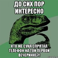 до сих пор интересно кто же сука спрятал телефон на той первой вечеринке?!