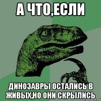 А что,если Динозавры остались в живых,но они скрылись