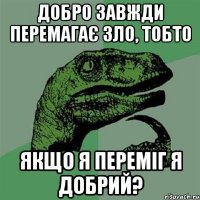 Добро завжди перемагає зло, тобто якщо я переміг я добрий?