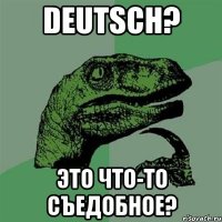 DEUTSCH? Это что-то съедобное?