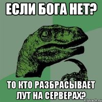 Если бога нет? То кто разбрасывает лут на серверах?