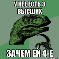 у нее есть 3 высших зачем ей 4-е