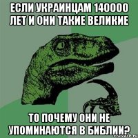 если украинцам 140000 лет и они такие великие то почему они не упоминаются в Библии?