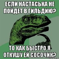 Если Настаська не пойдет в гильдию? То как быстро я откушу ей сосочик?