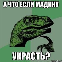 а что если Мадину украсть?