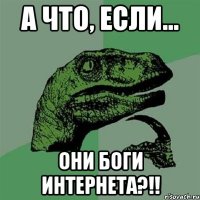 а что, если... они боги интернета?!!