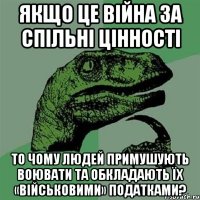 Якщо це війна за спільні цінності то чому людей примушують воювати та обкладають їх «військовими» податками?