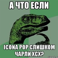 А ЧТО ЕСЛИ ICONA POP СЛИШКОМ ЧАРЛИ XCX?