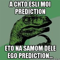 A chto esli moi prediction Eto na samom dele ego prediction...