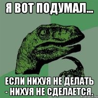 Я вот подумал... если нихуя не делать - нихуя не сделается.