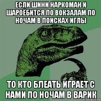 если шини наркоман и шароёбится по вокзалам по ночам в поисках иглы ТО КТО БЛЕАТЬ ИГРАЕТ С НАМИ ПО НОЧАМ В ВАРИК